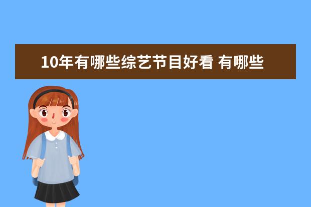 10年有哪些综艺节目好看 有哪些国内优质的节目值得推荐?
