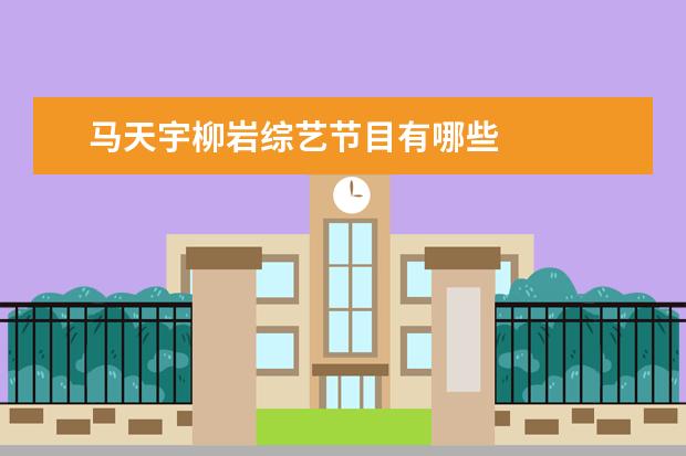 马天宇柳岩综艺节目有哪些 
  后半生 第三季