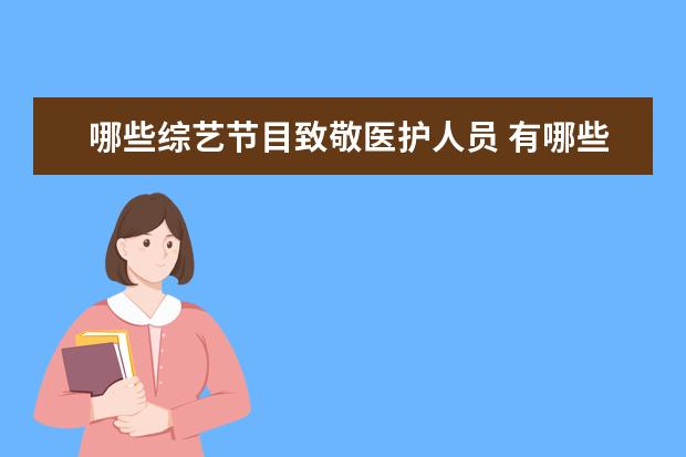 哪些综艺节目致敬医护人员 有哪些让你记忆犹新的春晚梗?