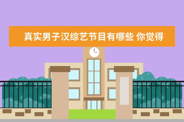 真实男子汉综艺节目有哪些 你觉得韩国有哪些出色的综艺节目?