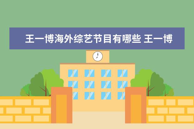 王一博海外综艺节目有哪些 王一博上过的综艺