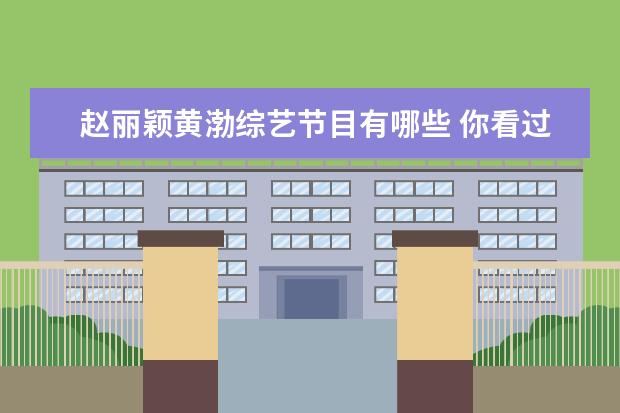 赵丽颖黄渤综艺节目有哪些 你看过哪些演员饰演的角色和现实生活中差距很大? - ...