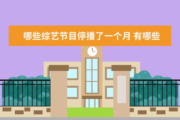 哪些综艺节目停播了一个月 有哪些停播了的综艺节目,让你期待复播?