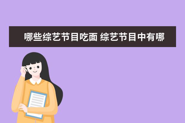 哪些综艺节目吃面 综艺节目中有哪些搞笑的镜头或者片段让大家笑得根本...