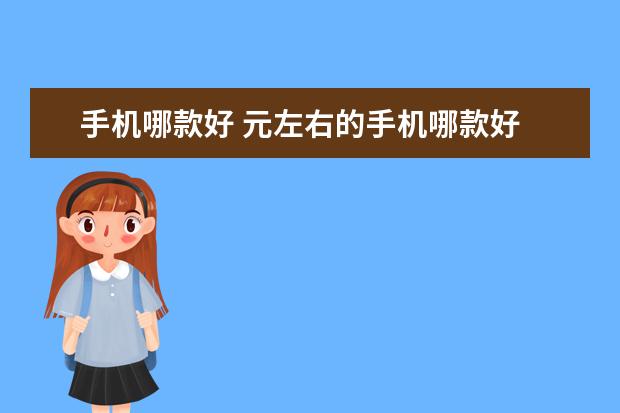 手机哪款好 元左右的手机哪款好