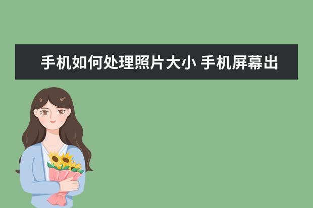 手机如何处理照片大小 手机屏幕出现竖条纹是怎么回事[手机屏幕出现竖条纹是怎么回事OPPO]