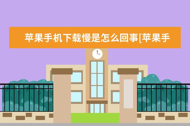 苹果手机下载慢是怎么回事[苹果手机下载特别慢怎么办] 苹果手机屏幕不灵敏怎么办[苹果手机屏幕不灵敏了怎么办]