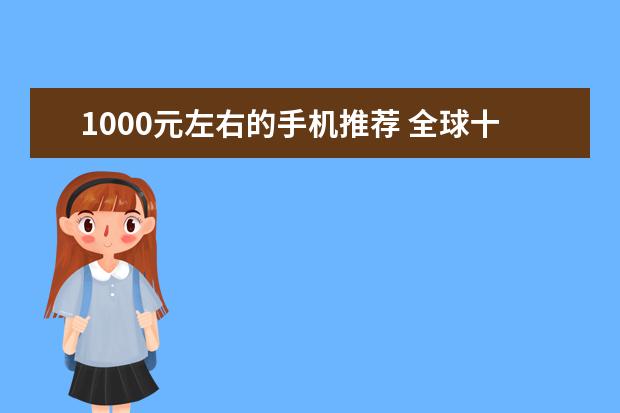 1000元左右的手机推荐 全球十大旗舰手机排行