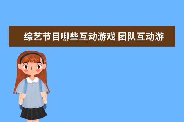 综艺节目哪些互动游戏 团队互动游戏节目有哪些呢?