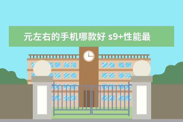 元左右的手机哪款好 s9+性能最好