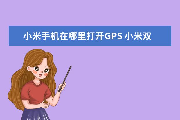 小米手机在哪里打开GPS 小米双卡为什么只有一个能用