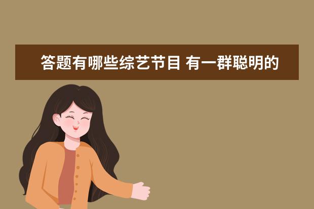 答题有哪些综艺节目 有一群聪明的小孩对抗明星答题的综艺节目叫什么 - ...