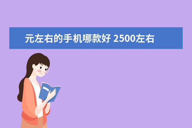 元左右的手机哪款好 2500左右的手机哪个性价比高