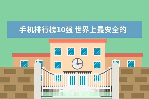 手机排行榜10强 世界上最安全的安卓手机