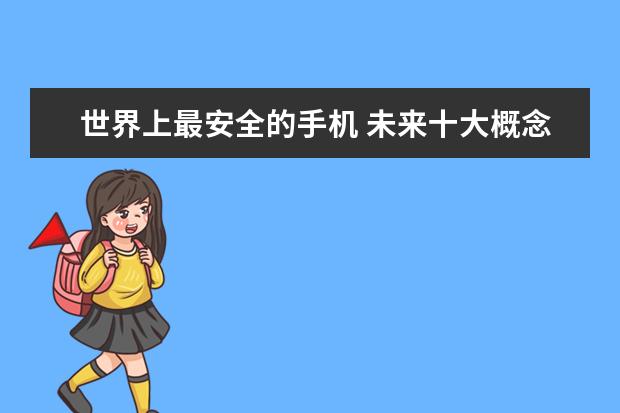 世界上最安全的手机 未来十大概念手机
