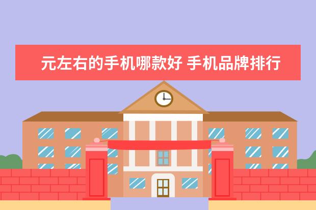 元左右的手机哪款好 手机品牌排行榜