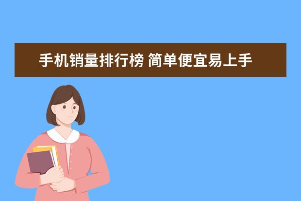 手机销量排行榜 简单便宜易上手