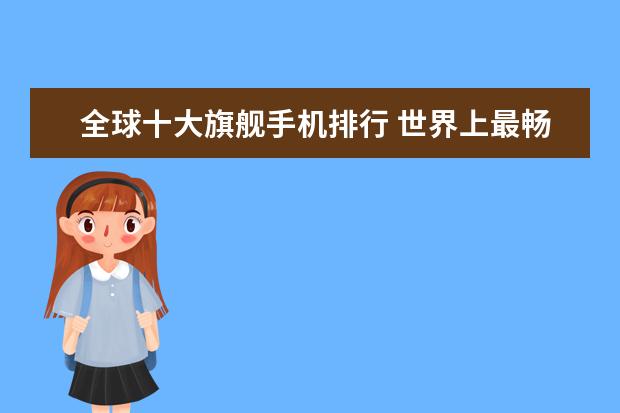 全球十大旗舰手机排行 世界上最畅销的10款智能手机排行榜