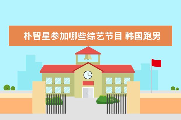 朴智星参加哪些综艺节目 韩国跑男成龙是哪一期?