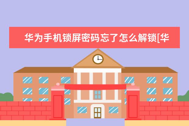 华为手机锁屏密码忘了怎么解锁[华为手机锁屏密码忘了怎么解锁 运行内存12g的手机有哪几款