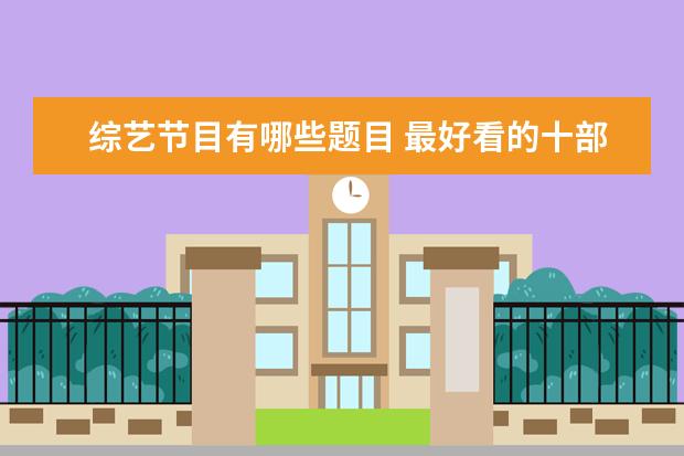 综艺节目有哪些题目 最好看的十部综艺,除了《奔跑吧兄弟》,你还看过哪些...