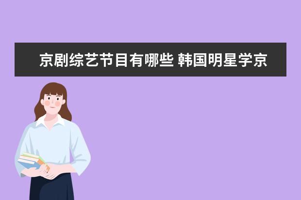 京剧综艺节目有哪些 韩国明星学京剧的综艺节目是哪个