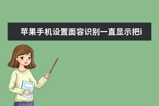 苹果手机设置面容识别一直显示把iPhone移低一点 小米手机电池修复指令