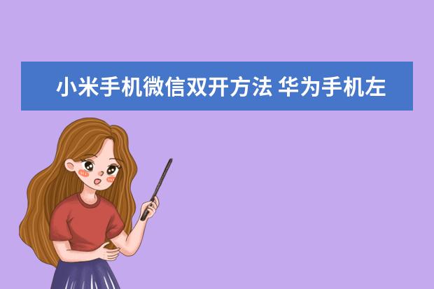 小米手机微信双开方法 华为手机左侧资讯如何关闭声音
