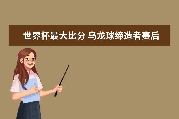 世界杯最大比分 乌龙球缔造者赛后痛哭