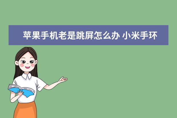 苹果手机老是跳屏怎么办 小米手环第一次充电要多久