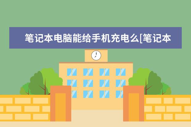 笔记本电脑能给手机充电么[笔记本电脑能否给手机充电] ]