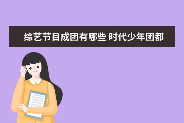 综艺节目成团有哪些 时代少年团都参加过哪些综艺节目?