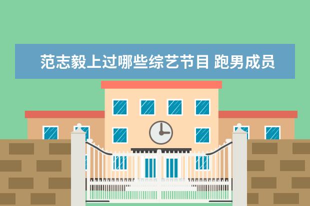 范志毅上过哪些综艺节目 跑男成员名单