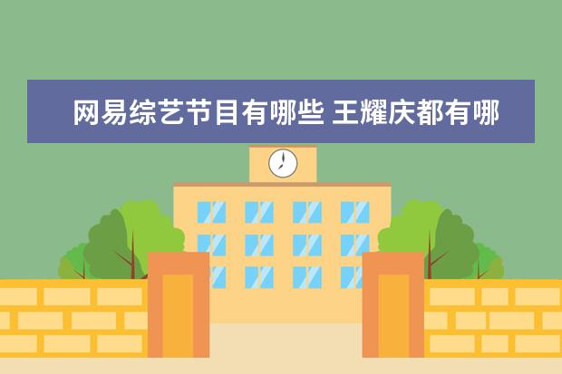 网易综艺节目有哪些 王耀庆都有哪些综艺节目