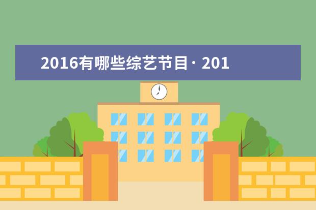 2016有哪些综艺节目· 2016年薛之谦所有综艺