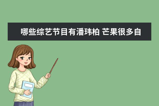 哪些综艺节目有潘玮柏 芒果很多自制综艺都有潘玮柏,双方是达成了什么协议...