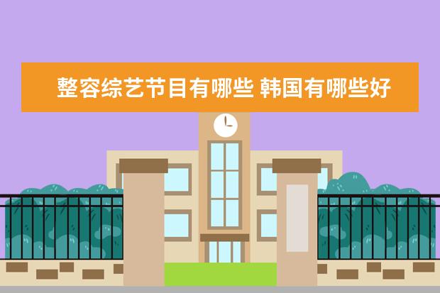 整容综艺节目有哪些 韩国有哪些好看的综艺节目?