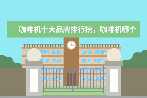 咖啡机十大品牌排行榜，咖啡机哪个品牌比较好 高性价比单反相机十大品牌排行榜