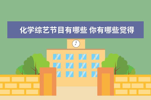 化学综艺节目有哪些 你有哪些觉得很好的综艺节目,但只有一季就没有然后...