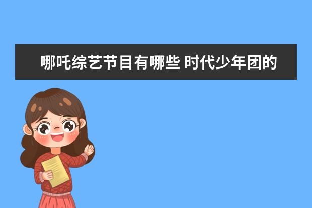 哪吒综艺节目有哪些 时代少年团的综艺有哪些?