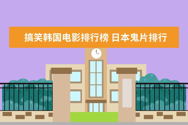 搞笑韩国电影排行榜 日本鬼片排行榜前十名,最恐怖的日本鬼片排名（午夜凶铃第九）