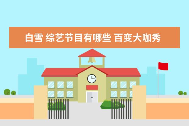 白雪 综艺节目有哪些 百变大咖秀为什么没有第二期 停播了吗