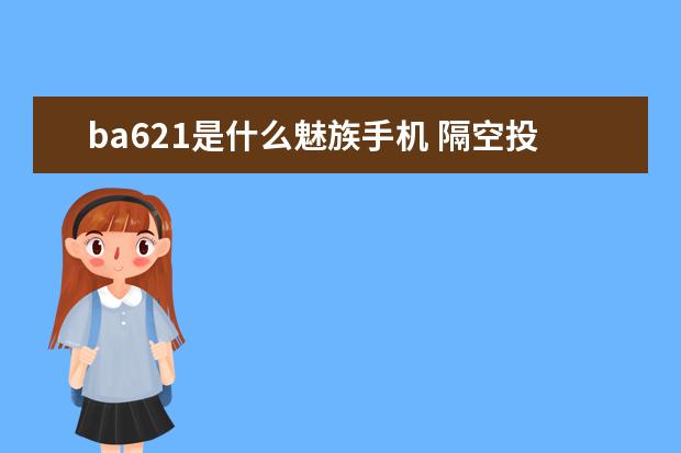 ba621是什么魅族手机 隔空投送怎么用[隔空投送怎么用华为手机]