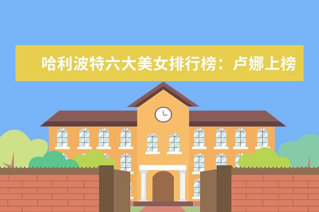 哈利波特六大美女排行榜：卢娜上榜，第一拒绝了英国王子的求爱 全球十大探险片排行榜