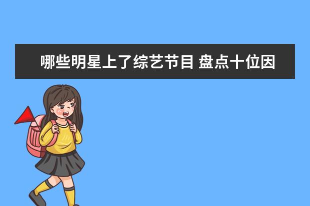 哪些明星上了综艺节目 盘点十位因上综艺节目而走红的明星