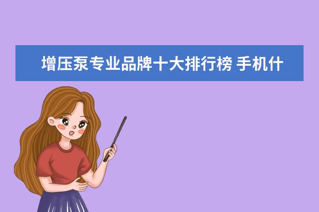 增压泵专业品牌十大排行榜 手机什么牌子好，手机品牌排行榜前十名