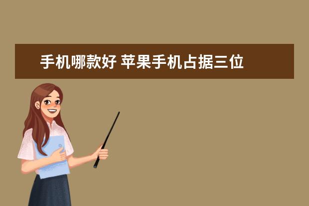 手机哪款好 苹果手机占据三位