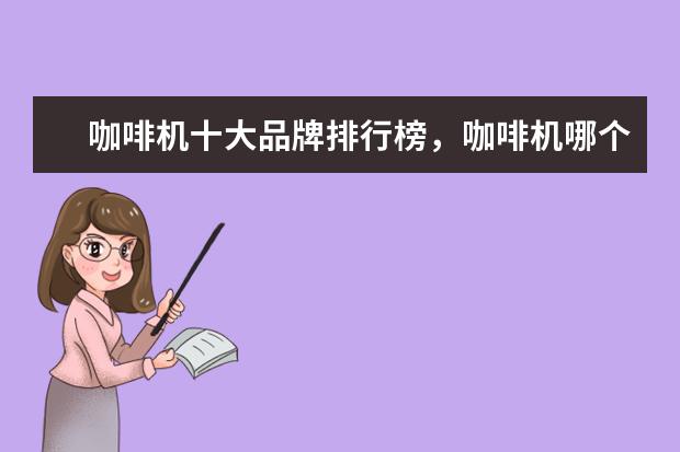 咖啡机十大品牌排行榜，咖啡机哪个品牌比较好 手机膜十大品牌排行榜，手机膜哪个品牌比较好
