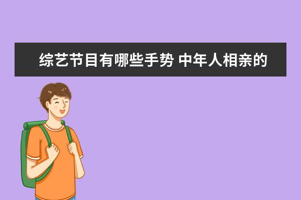 综艺节目有哪些手势 中年人相亲的综艺节目有哪些?