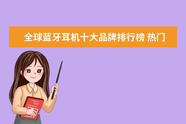 全球蓝牙耳机十大品牌排行榜 热门手机排行榜前十名